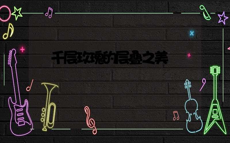  千层玫瑰的层叠之美